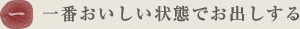 一 一番おいしい状態でお出しする