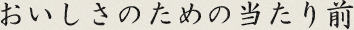 おいしさのための当たり前